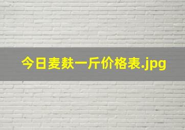 今日麦麸一斤价格表