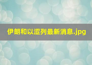 伊朗和以涩列最新消息