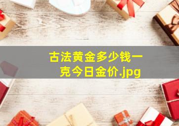 古法黄金多少钱一克今日金价