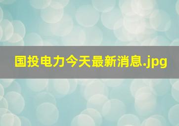 国投电力今天最新消息