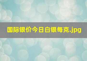 国际银价今日白银每克