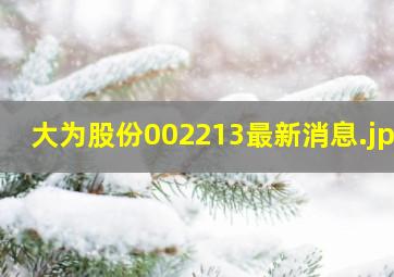 大为股份002213最新消息