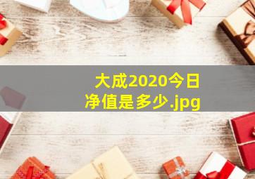 大成2020今日净值是多少