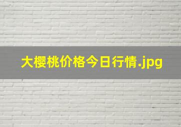 大樱桃价格今日行情