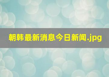 朝韩最新消息今日新闻