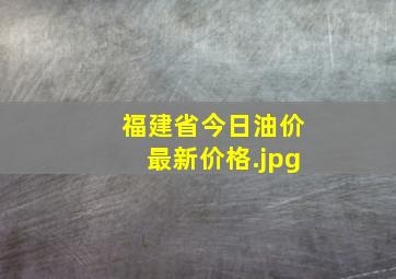 福建省今日油价最新价格