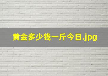 黄金多少钱一斤今日