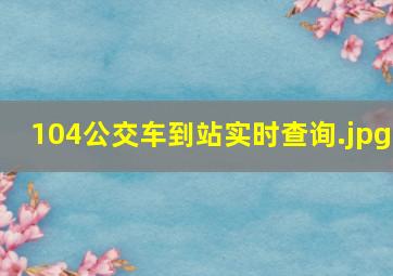 104公交车到站实时查询