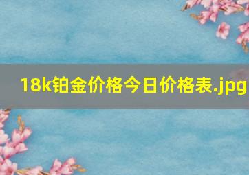 18k铂金价格今日价格表