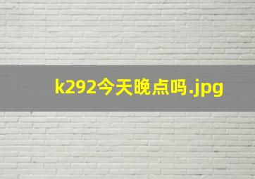 k292今天晚点吗